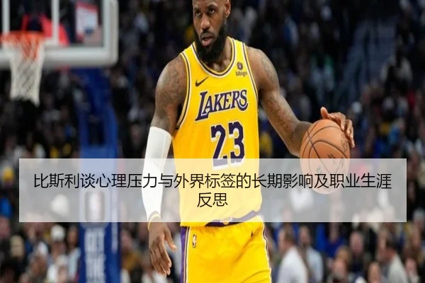 比斯利谈心理压力与外界标签的长期影响及职业生涯反思